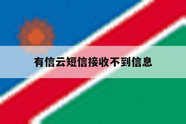 有信云短信接收不到信息 有信云短信接收不到信息