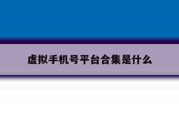 虚拟手机号平台合集是什么 虚拟手机号平台合集是什么
