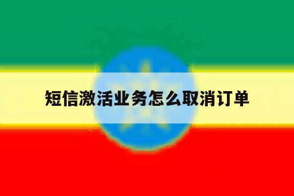 短信激活业务怎么取消订单 短信激活业务怎么取消订单