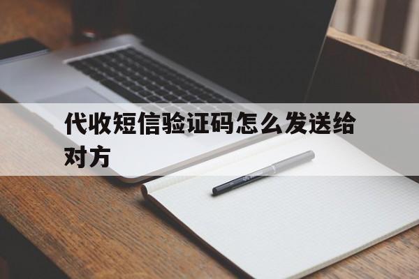 代收短信验证码怎么发送给对方 代收短信验证码怎么发送给对方