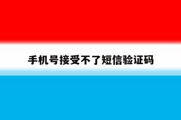 手机号接受不了短信验证码 手机号接受不了短信验证码