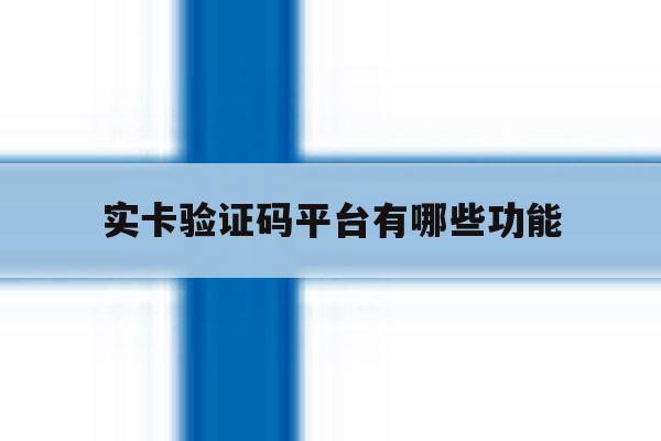 实卡验证码平台有哪些功能 实卡验证码平台有哪些功能