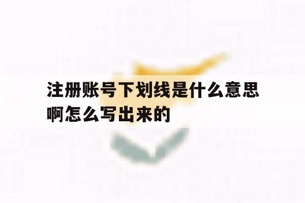 注册账号下划线是什么意思啊怎么写出来的
