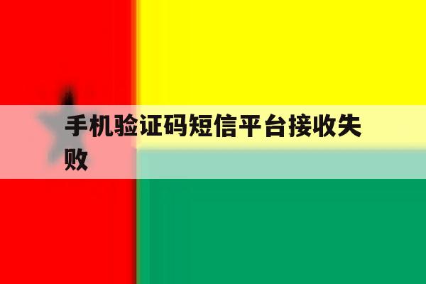 手机验证码短信平台接收失败 手机验证码短信平台接收失败