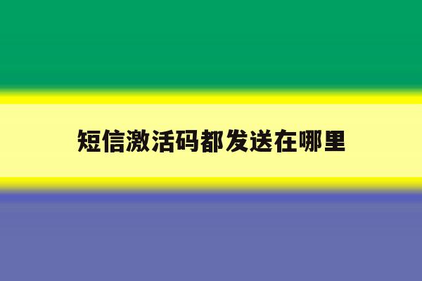 短信激活码都发送在哪里 短信激活码都发送在哪里