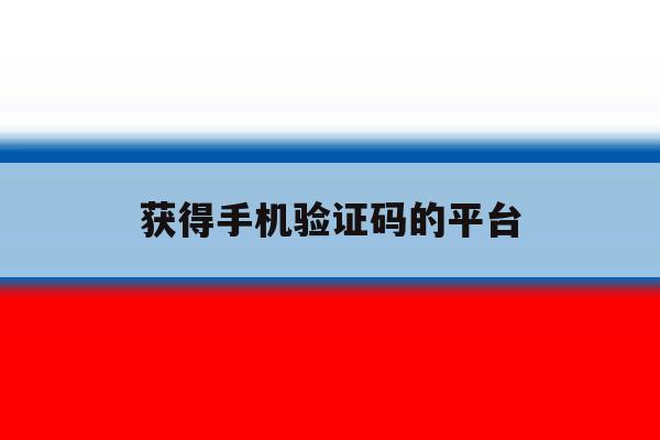 获得手机验证码的平台 获得手机验证码的平台