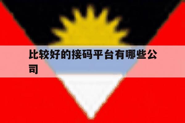 比较好的接码平台有哪些公司的简单介绍 比较好的接码平台有哪些公司的简单介绍