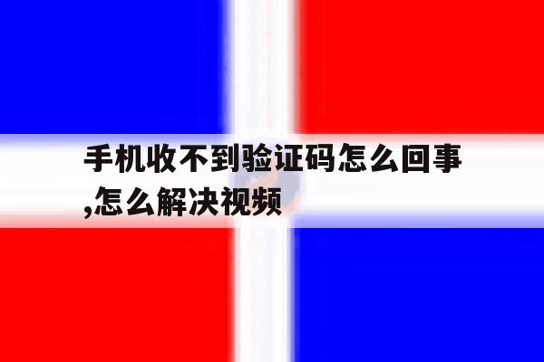 手机收不到验证码怎么回事,怎么解决视频 手机收不到验证码怎么回事,怎么解决视频