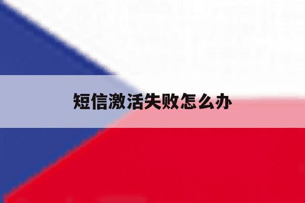 短信激活失败怎么办 短信激活失败怎么办
