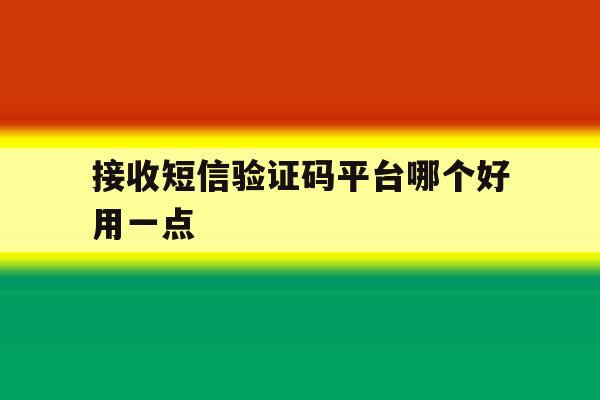 接收短信验证码平台哪个好用一点 接收短信验证码平台哪个好用一点