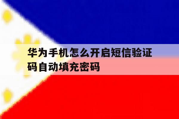 华为手机怎么开启短信验证码自动填充密码 华为手机怎么开启短信验证码自动填充密码