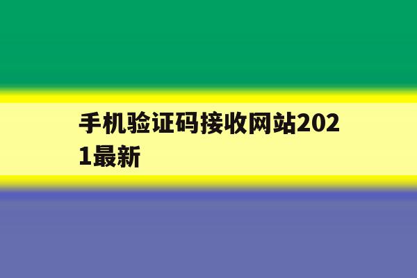 手机验证码接收网站2021最新 手机验证码接收网站2021最新