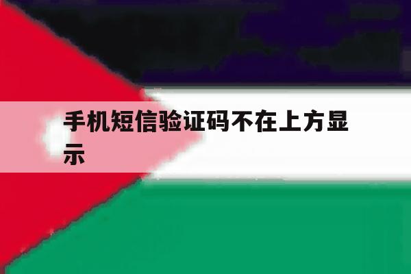 手机短信验证码不在上方显示 手机短信验证码不在上方显示