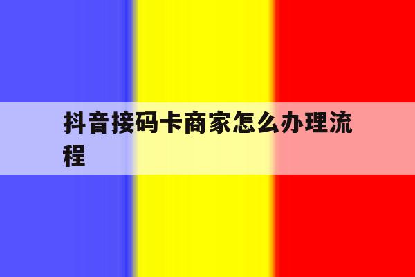 抖音接码卡商家怎么办理流程 抖音接码卡商家怎么办理流程