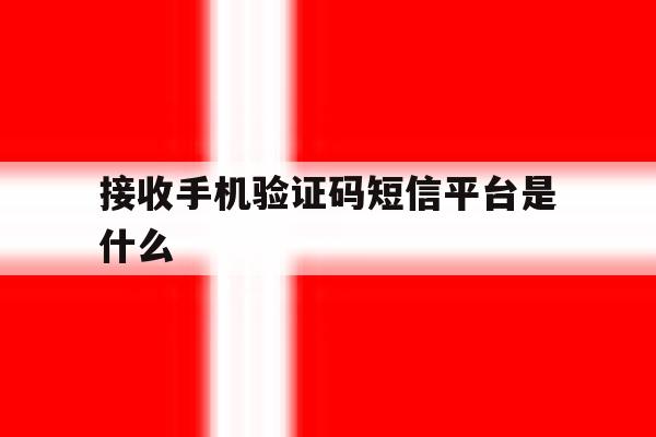 接收手机验证码短信平台是什么 接收手机验证码短信平台是什么
