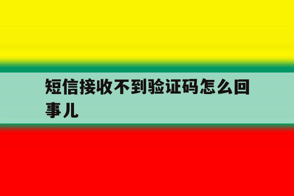 短信接收不到验证码怎么回事儿 短信接收不到验证码怎么回事儿