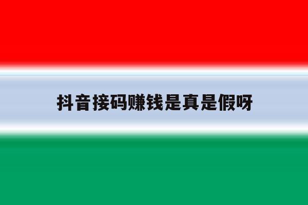 抖音接码赚钱是真是假呀 抖音接码赚钱是真是假呀