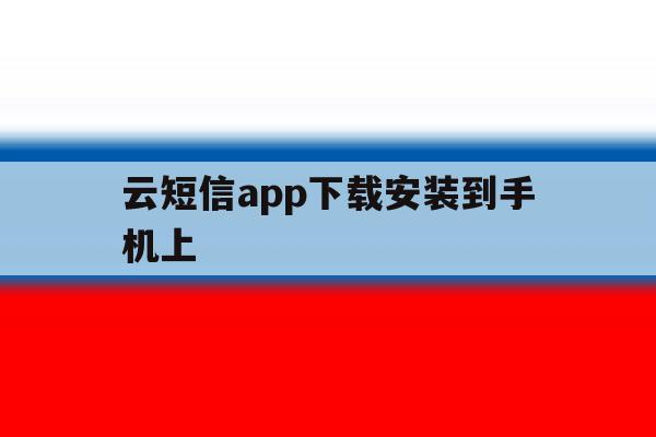 云短信app下载安装到手机上 云短信app下载安装到手机上