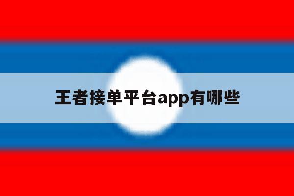 王者接单平台app有哪些 王者接单平台app有哪些
