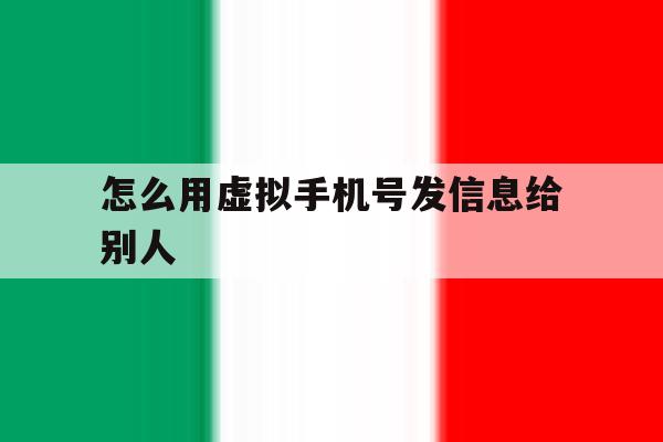 怎么用虚拟手机号发信息给别人 怎么用虚拟手机号发信息给别人