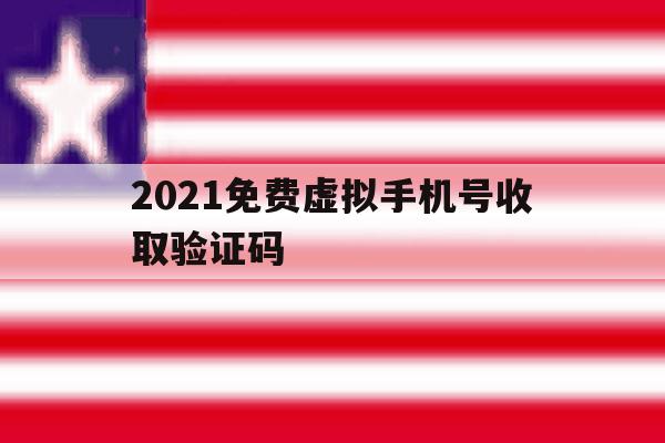 2021免费虚拟手机号收取验证码 2021免费虚拟手机号收取验证码