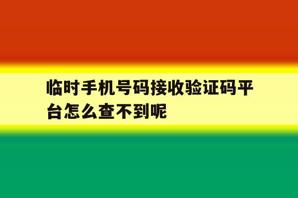 关于临时手机号码接收验证码平台怎么查不到呢的信息 关于临时手机号码接收验证码平台怎么查不到呢的信息