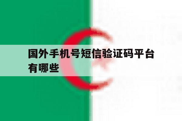 国外手机号短信验证码平台有哪些 国外手机号短信验证码平台有哪些