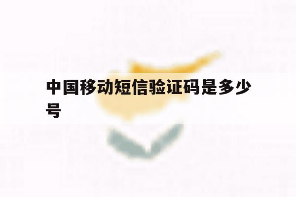 中国移动短信验证码是多少号 中国移动短信验证码是多少号