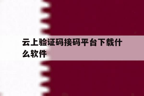 云上验证码接码平台下载什么软件 云上验证码接码平台下载什么软件