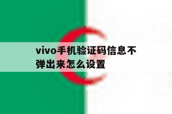 vivo手机验证码信息不弹出来怎么设置 vivo手机验证码信息不弹出来怎么设置
