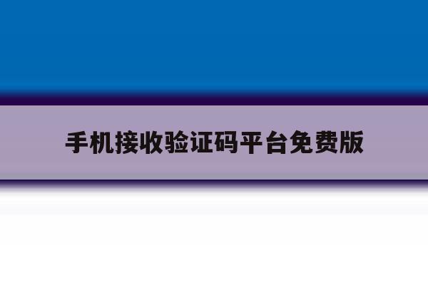 手机接收验证码平台免费版 手机接收验证码平台免费版