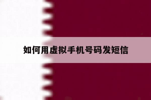如何用虚拟手机号码发短信 如何用虚拟手机号码发短信