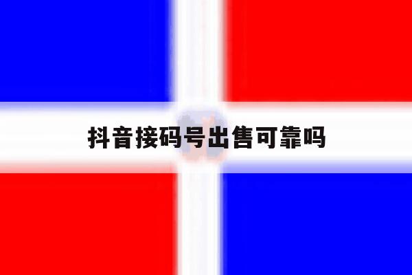 抖音接码号出售可靠吗 抖音接码号出售可靠吗