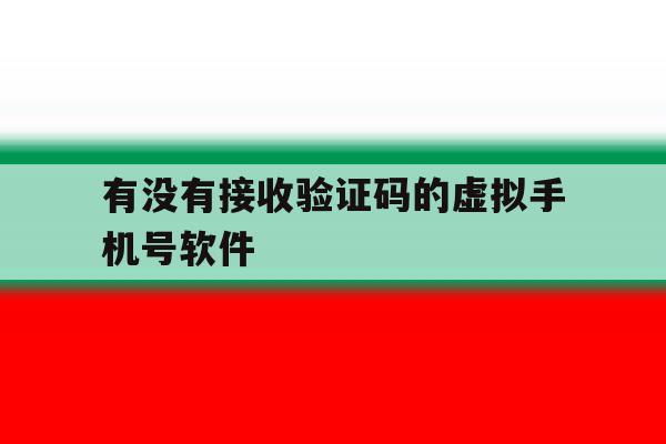 有没有接收验证码的虚拟手机号软件 有没有接收验证码的虚拟手机号软件