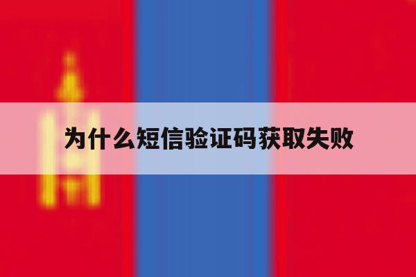 为什么短信验证码获取失败 为什么短信验证码获取失败