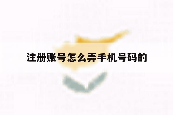 注册账号怎么弄手机号码的 注册账号怎么弄手机号码的