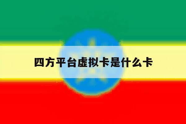 四方平台虚拟卡是什么卡 四方平台虚拟卡是什么卡