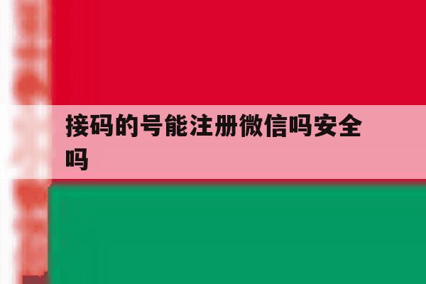 接码的号能注册微信吗安全吗 接码的号能注册微信吗安全吗