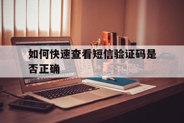 如何快速查看短信验证码是否正确 如何快速查看短信验证码是否正确