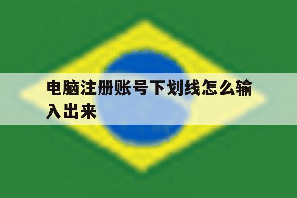 电脑注册账号下划线怎么输入出来 电脑注册账号下划线怎么输入出来