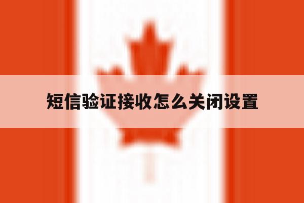 短信验证接收怎么关闭设置 短信验证接收怎么关闭设置