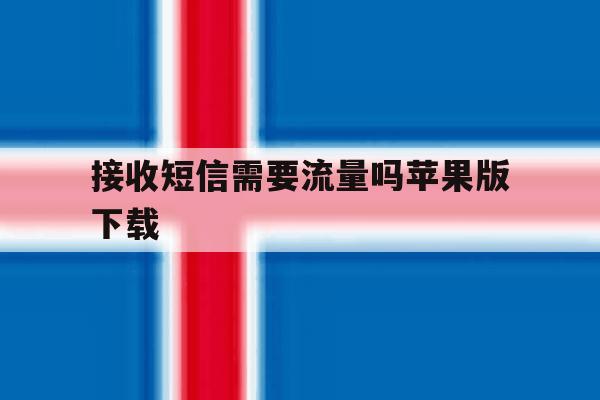 接收短信需要流量吗苹果版下载 接收短信需要流量吗苹果版下载