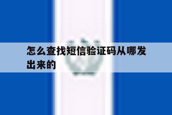 怎么查找短信验证码从哪发出来的 怎么查找短信验证码从哪发出来的
