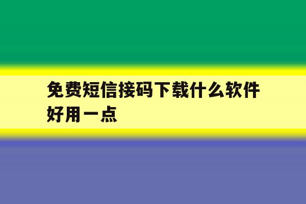 免费短信接码下载什么软件好用一点 免费短信接码下载什么软件好用一点