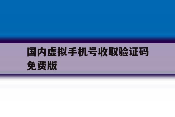 国内虚拟手机号收取验证码免费版 国内虚拟手机号收取验证码免费版
