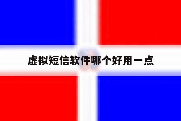 虚拟短信软件哪个好用一点 虚拟短信软件哪个好用一点