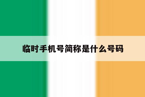 临时手机号简称是什么号码 临时手机号简称是什么号码