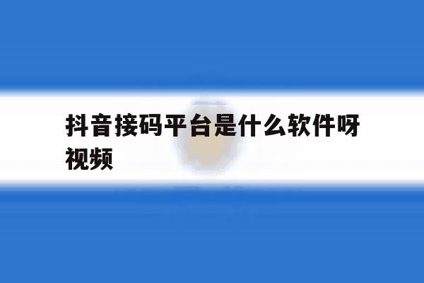 抖音接码平台是什么软件呀视频 抖音接码平台是什么软件呀视频