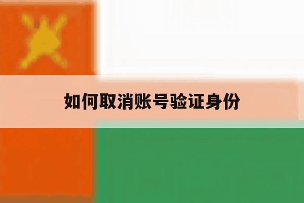 如何取消账号验证身份 如何取消账号验证身份