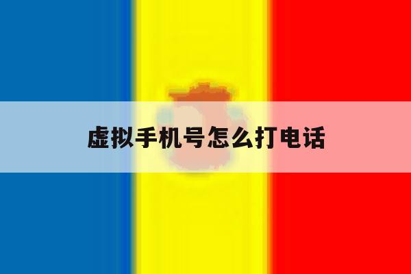 虚拟手机号怎么打电话 虚拟手机号怎么打电话